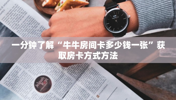 一分钟了解“牛牛房间卡多少钱一张”获取房卡方式方法