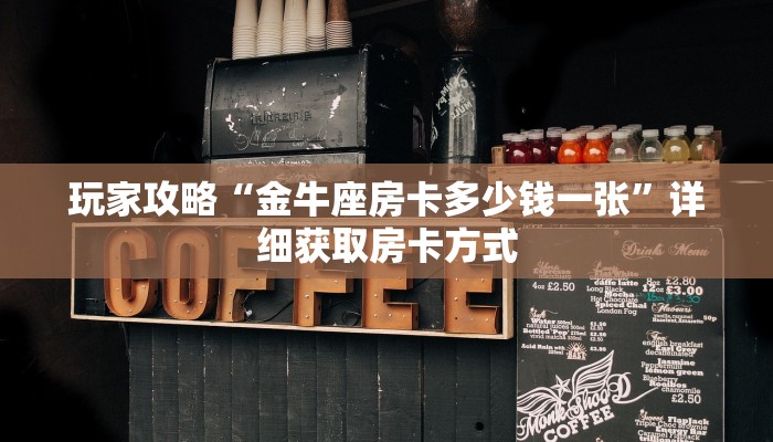 玩家攻略“金牛座房卡多少钱一张”详细获取房卡方式