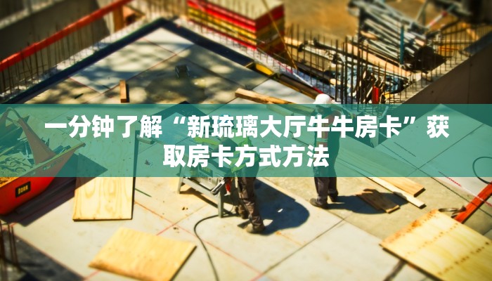 一分钟了解“新琉璃大厅牛牛房卡”获取房卡方式方法