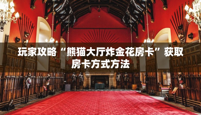 玩家攻略“熊猫大厅炸金花房卡”获取房卡方式方法 玩家攻略“熊猫大厅炸金花房卡”获取房卡方式方法