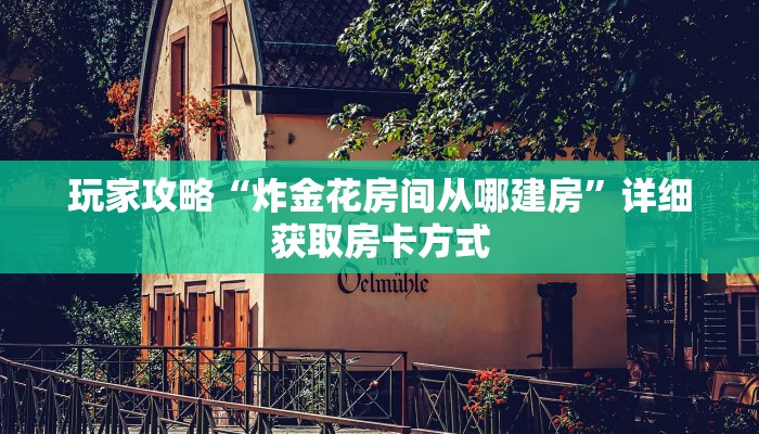 玩家攻略“炸金花房间从哪建房”详细获取房卡方式