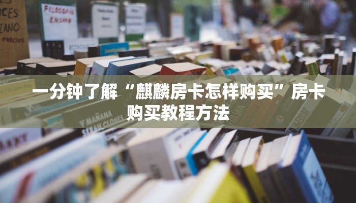 一分钟了解“麒麟房卡怎样购买”房卡购买教程方法 一分钟了解“麒麟房卡怎样购买”房卡购买教程方法
