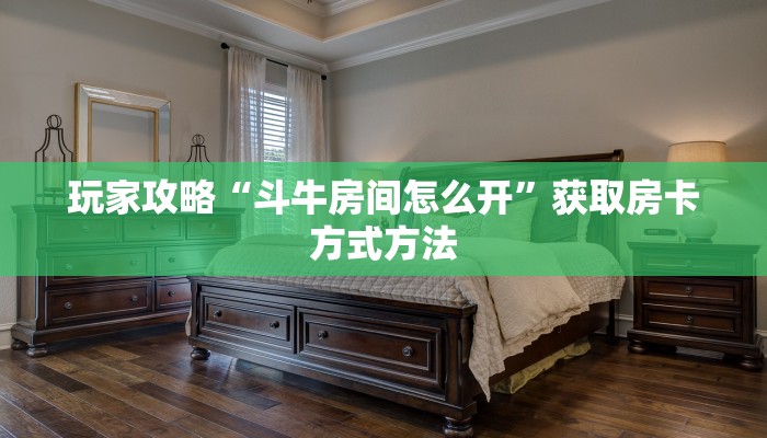玩家攻略“斗牛房间怎么开”获取房卡方式方法