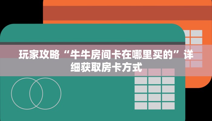 玩家攻略“牛牛房间卡在哪里买的”详细获取房卡方式
