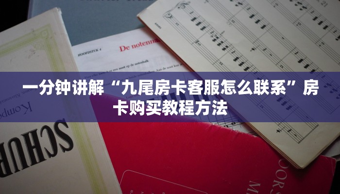 一分钟讲解“九尾房卡客服怎么联系”房卡购买教程方法