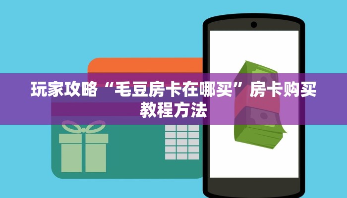 玩家攻略“毛豆房卡在哪买”房卡购买教程方法 玩家攻略“毛豆房卡在哪买”房卡购买教程方法