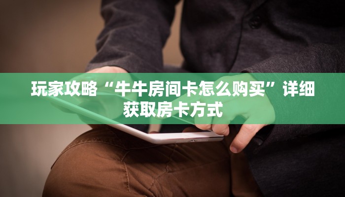 玩家攻略“牛牛房间卡怎么购买”详细获取房卡方式