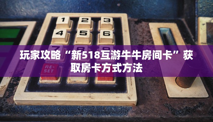 玩家攻略“新518互游牛牛房间卡”获取房卡方式方法