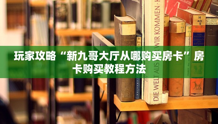 玩家攻略“新九哥大厅从哪购买房卡”房卡购买教程方法 玩家攻略“新九哥大厅从哪购买房卡”房卡购买教程方法