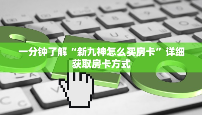 一分钟了解“新九神怎么买房卡”详细获取房卡方式