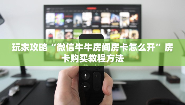 玩家攻略“微信牛牛房间房卡怎么开”房卡购买教程方法