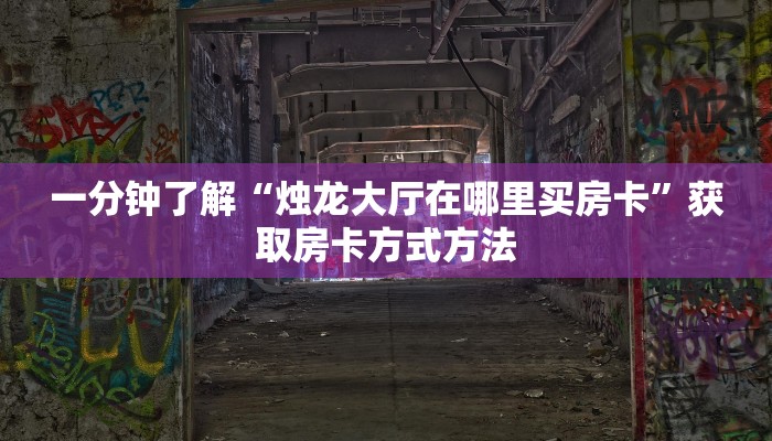 一分钟了解“烛龙大厅在哪里买房卡”获取房卡方式方法