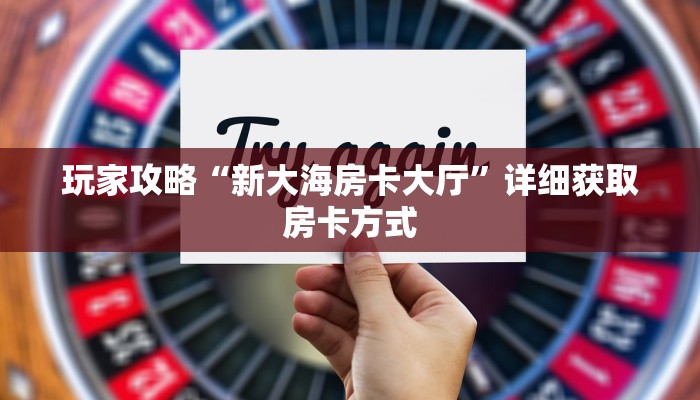 玩家攻略“新大海房卡大厅”详细获取房卡方式 玩家攻略“新大海房卡大厅”详细获取房卡方式