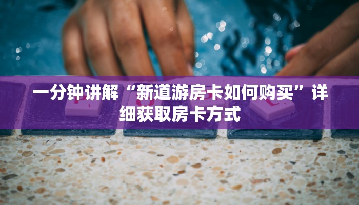 一分钟讲解“新道游房卡如何购买”详细获取房卡方式