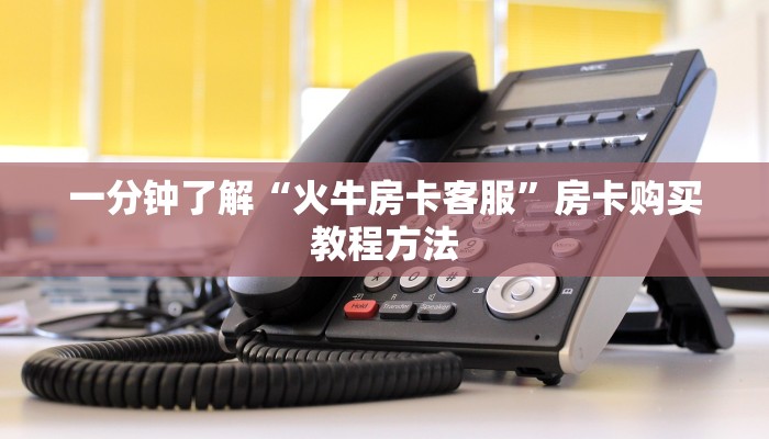 一分钟了解“火牛房卡客服”房卡购买教程方法