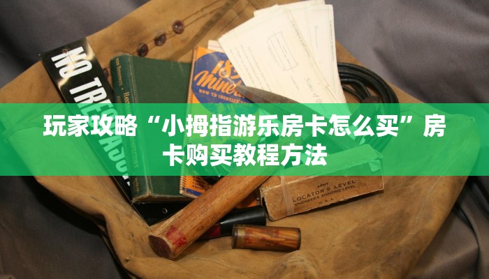 玩家攻略“小拇指游乐房卡怎么买”房卡购买教程方法