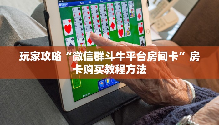 玩家攻略“微信群斗牛平台房间卡”房卡购买教程方法