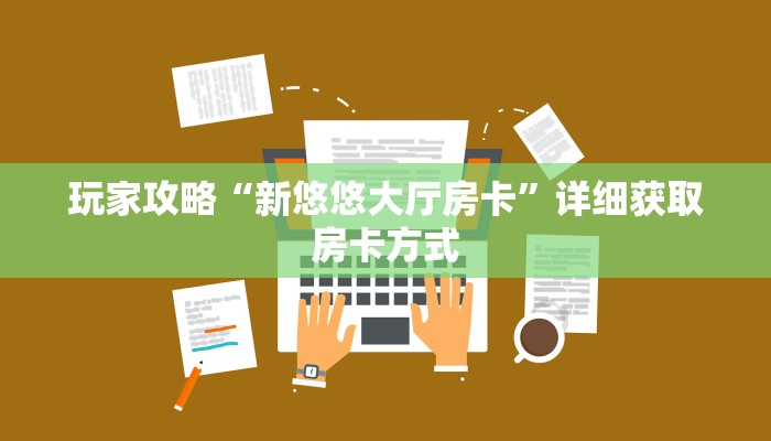 玩家攻略“新悠悠大厅房卡”详细获取房卡方式 玩家攻略“新悠悠大厅房卡”详细获取房卡方式