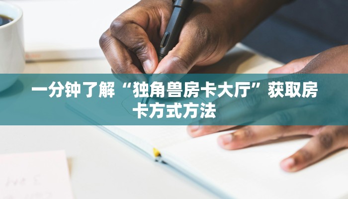 一分钟了解“独角兽房卡大厅”获取房卡方式方法