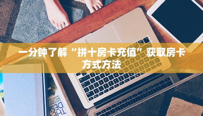 一分钟了解“拼十房卡充值”获取房卡方式方法