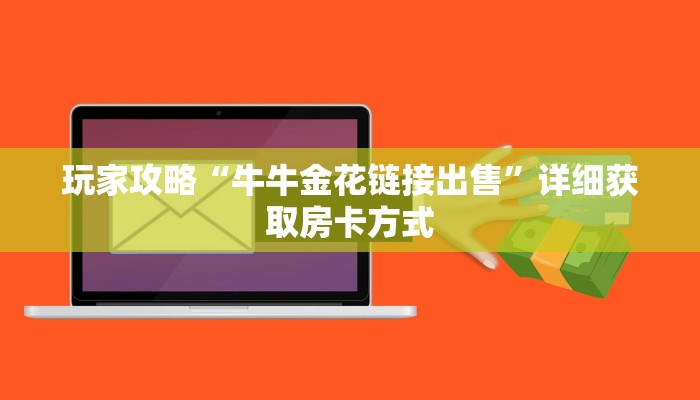 玩家攻略“牛牛金花链接出售”详细获取房卡方式