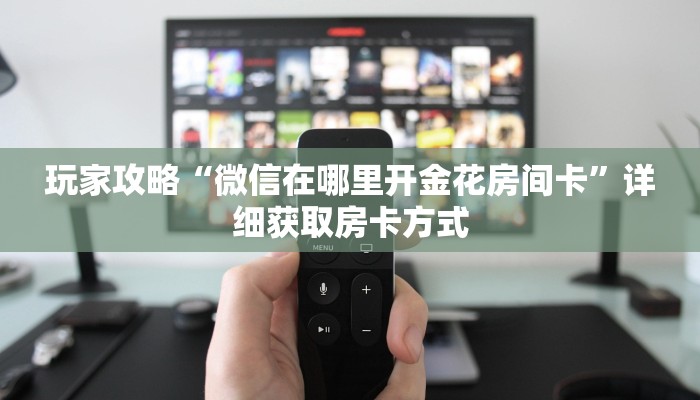 玩家攻略“微信在哪里开金花房间卡”详细获取房卡方式