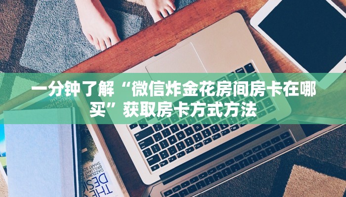 一分钟了解“微信炸金花房间房卡在哪买”获取房卡方式方法 一分钟了解“微信炸金花房间房卡在哪买”获取房卡方式方法