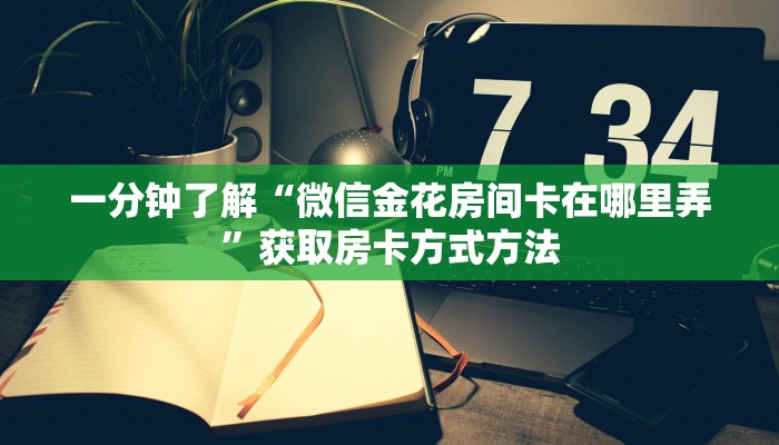 一分钟了解“微信金花房间卡在哪里弄”获取房卡方式方法