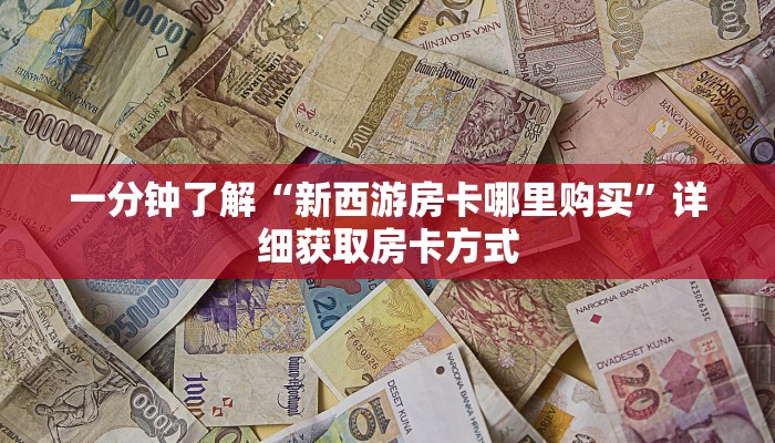 一分钟了解“新西游房卡哪里购买”详细获取房卡方式