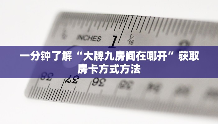 一分钟了解“大牌九房间在哪开”获取房卡方式方法