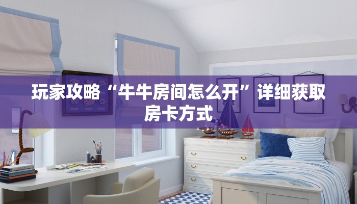玩家攻略“牛牛房间怎么开”详细获取房卡方式