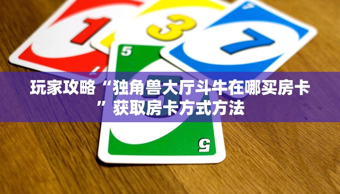 玩家攻略“独角兽大厅斗牛在哪买房卡”获取房卡方式方法