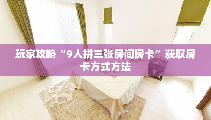 玩家攻略“9人拼三张房间房卡”获取房卡方式方法