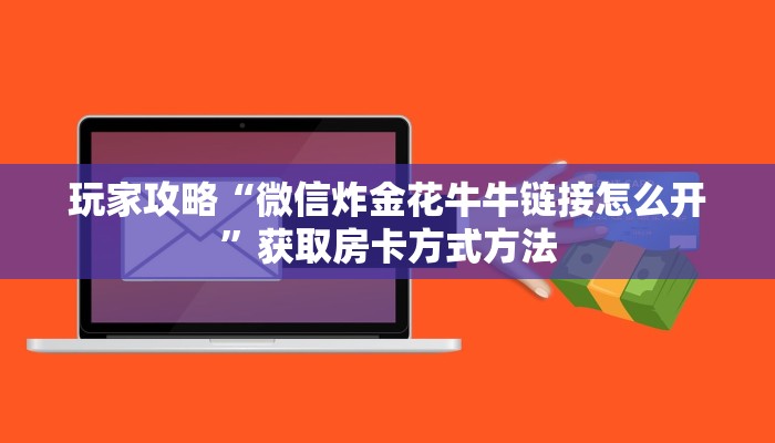 玩家攻略“微信炸金花牛牛链接怎么开”获取房卡方式方法 玩家攻略“微信炸金花牛牛链接怎么开”获取房卡方式方法