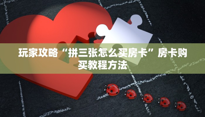 玩家攻略“拼三张怎么买房卡”房卡购买教程方法