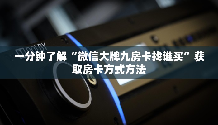 一分钟了解“微信大牌九房卡找谁买”获取房卡方式方法