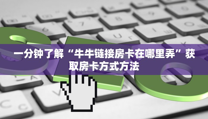 一分钟了解“牛牛链接房卡在哪里弄”获取房卡方式方法
