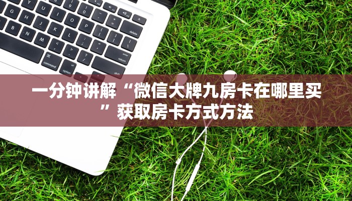 一分钟讲解“微信大牌九房卡在哪里买”获取房卡方式方法