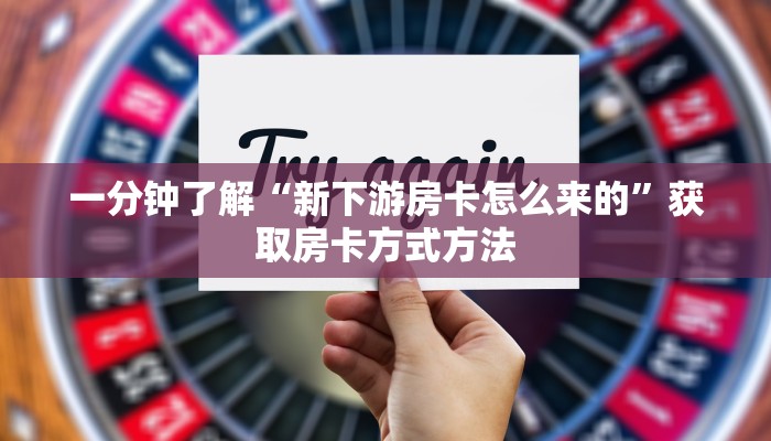 一分钟了解“新下游房卡怎么来的”获取房卡方式方法 一分钟了解“新下游房卡怎么来的”获取房卡方式方法