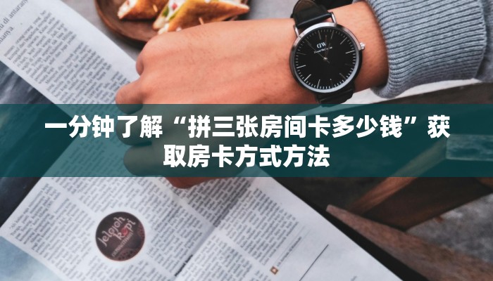 一分钟了解“拼三张房间卡多少钱”获取房卡方式方法