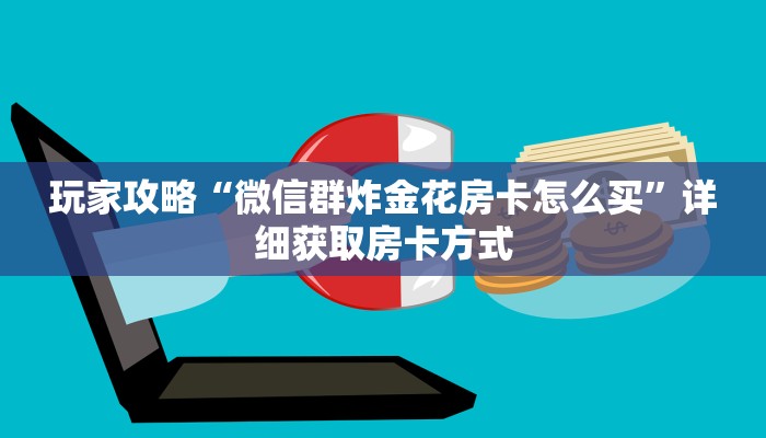 玩家攻略“微信群炸金花房卡怎么买”详细获取房卡方式