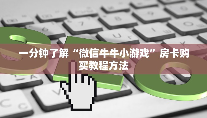 一分钟了解“微信牛牛小游戏”房卡购买教程方法