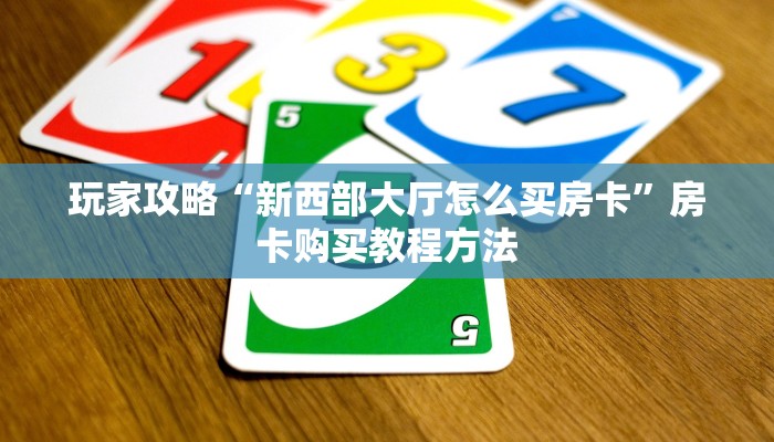 玩家攻略“新西部大厅怎么买房卡”房卡购买教程方法