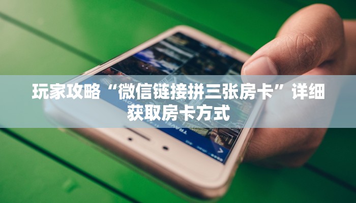 玩家攻略“微信链接拼三张房卡”详细获取房卡方式