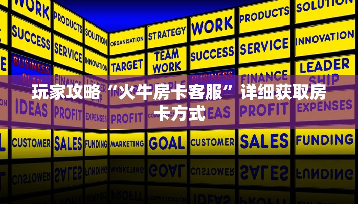 玩家攻略“火牛房卡客服”详细获取房卡方式