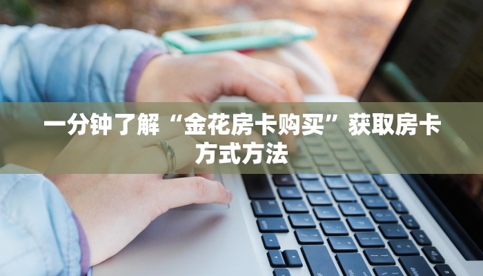一分钟了解“金花房卡购买”获取房卡方式方法