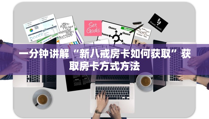 一分钟讲解“新八戒房卡如何获取”获取房卡方式方法