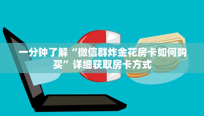 一分钟了解“微信群炸金花房卡如何购买”详细获取房卡方式