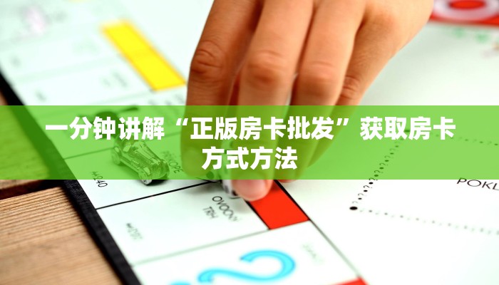 一分钟讲解“正版房卡批发”获取房卡方式方法