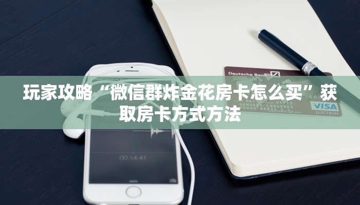 玩家攻略“微信群炸金花房卡怎么买”获取房卡方式方法